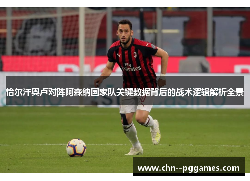 恰尔汗奥卢对阵阿森纳国家队关键数据背后的战术逻辑解析全景