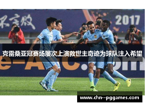 克雷桑亚冠赛场屡次上演救世主奇迹为球队注入希望