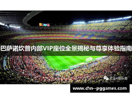 巴萨诺坎普内部VIP座位全景揭秘与尊享体验指南 巴萨诺坎普内部VIP座位全景揭秘与尊享体验指南