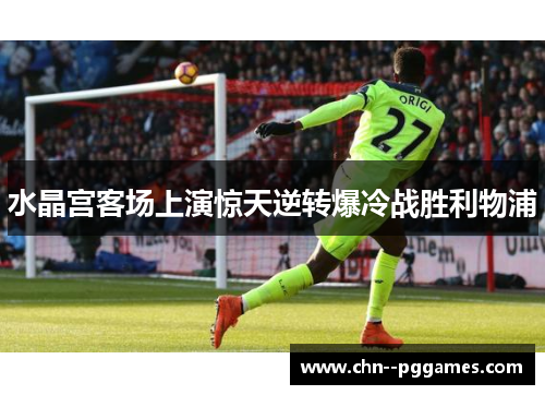 水晶宫客场上演惊天逆转爆冷战胜利物浦