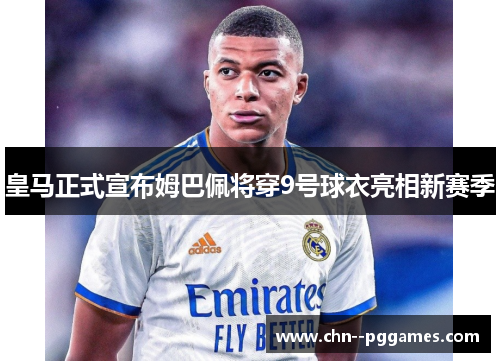 皇马正式宣布姆巴佩将穿9号球衣亮相新赛季 皇马正式宣布姆巴佩将穿9号球衣亮相新赛季